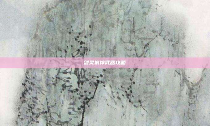 剑灵狼神武器攻略
