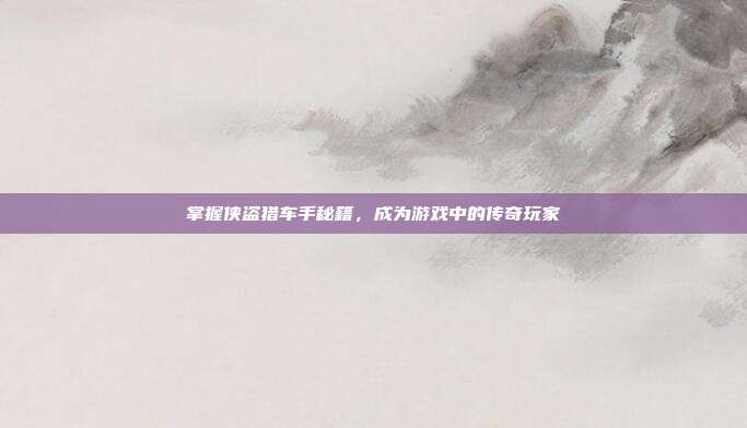 掌握侠盗猎车手秘籍,成为游戏中的传奇玩家