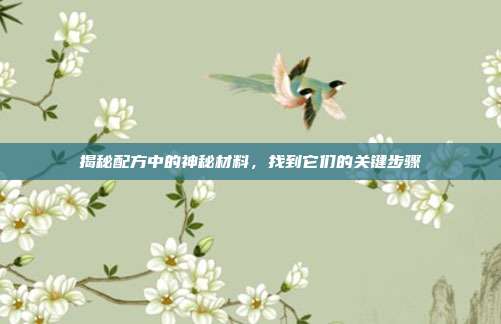 揭秘配方中的神秘材料,找到它们的关键步骤