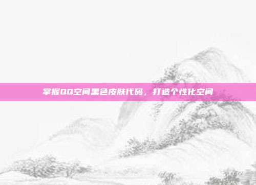 掌握QQ空间黑色皮肤代码,打造个性化空间