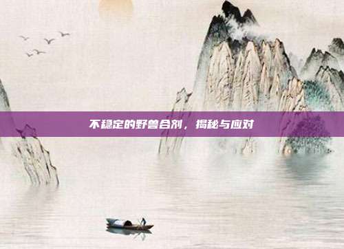 不稳定的野兽合剂,揭秘与应对