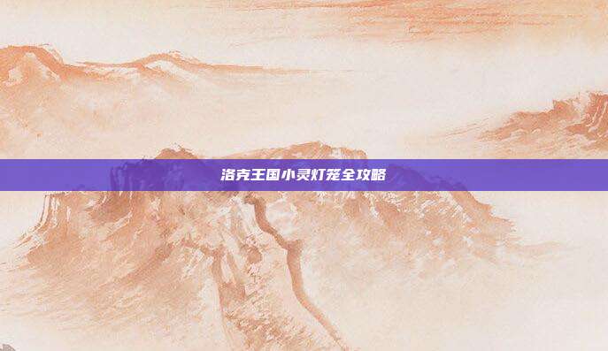 洛克王国小灵灯笼全攻略