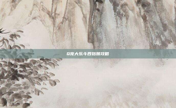 Q宠大乐斗四姑娘攻略