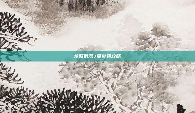 龙跃武器7星外观攻略