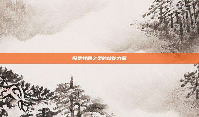 探索祥和之灵的神秘力量