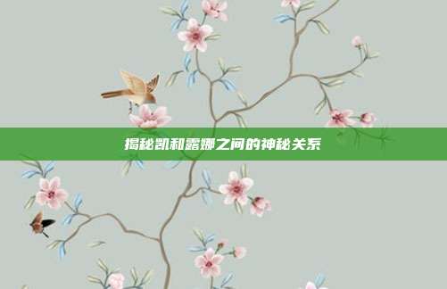 揭秘凯和露娜之间的神秘关系