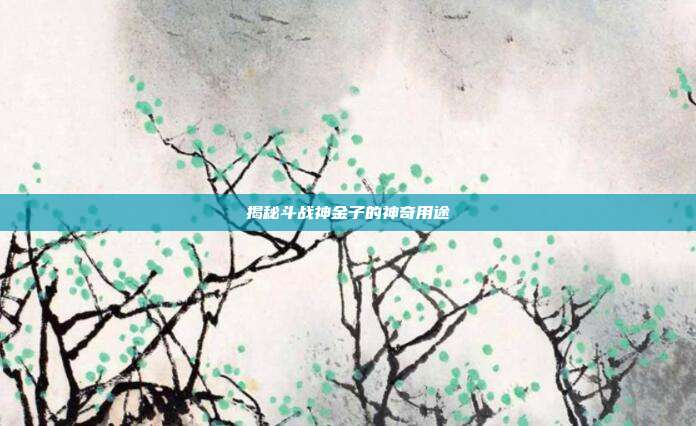 揭秘斗战神金子的神奇用途