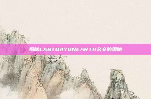 揭秘LASTDAYONEARTH杂交的奥秘
