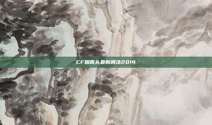 CF烟雾头最新调法2014