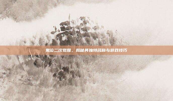鬼泣二次觉醒,揭秘其独特名称与游戏技巧