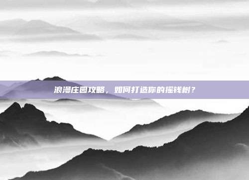 浪漫庄园攻略，如何打造你的摇钱树？