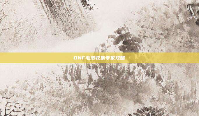 DNF毛皮收集专家攻略