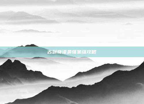 古剑奇谭最强星蕴攻略