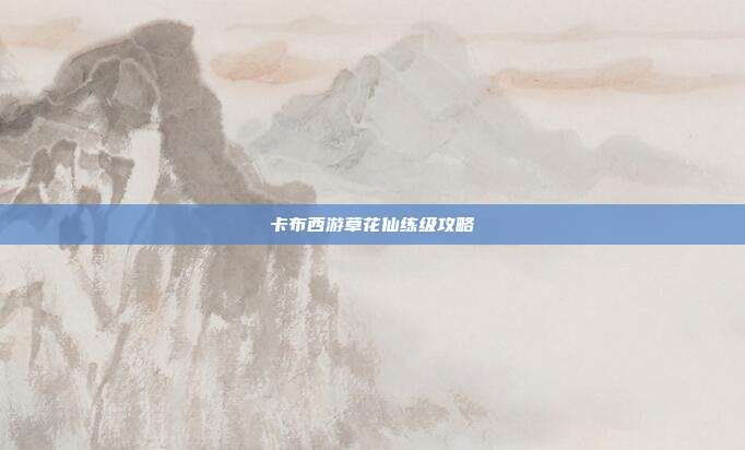 卡布西游草花仙练级攻略