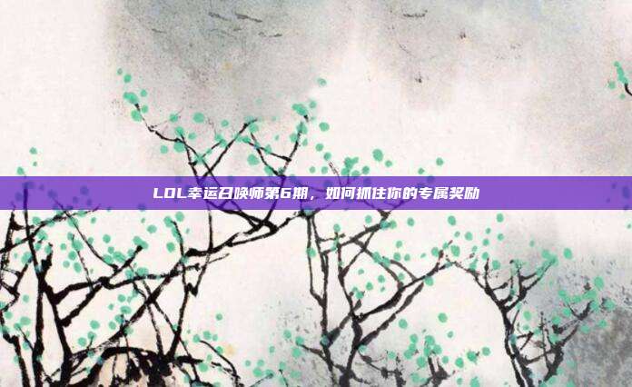 LOL幸运召唤师第6期,如何抓住你的专属奖励