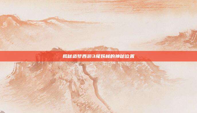 揭秘造梦西游3尾妖林的神秘位置