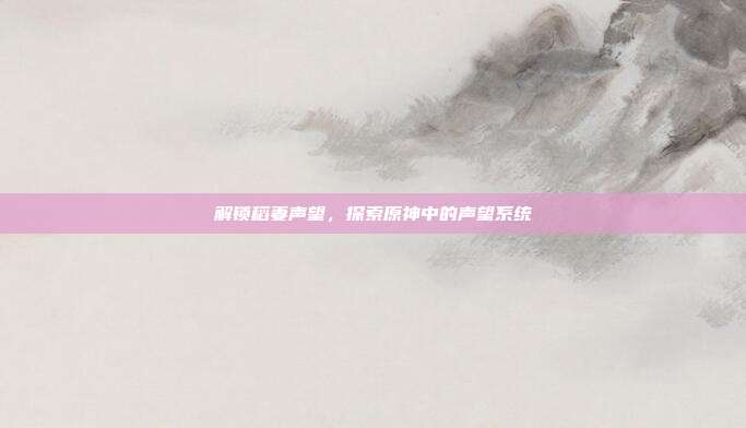 解锁稻妻声望,探索原神中的声望系统