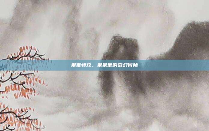 果宝特攻,果果堂的奇幻冒险
