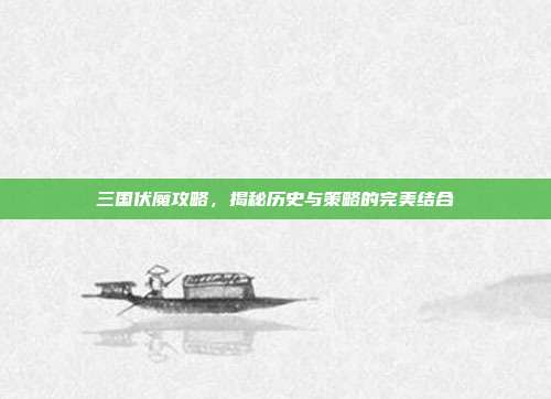 三国伏魔攻略,揭秘历史与策略的完美结合