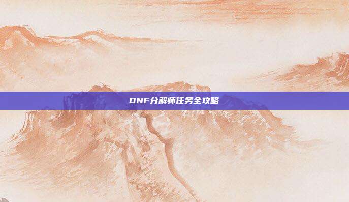 DNF分解师任务全攻略