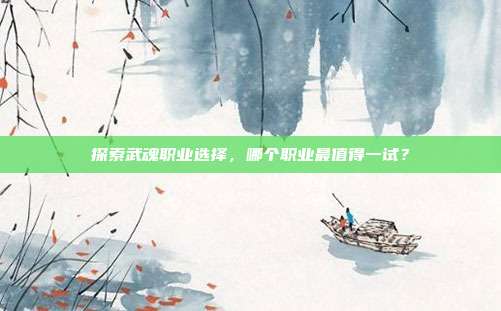 探索武魂职业选择,哪个职业最值得一试?