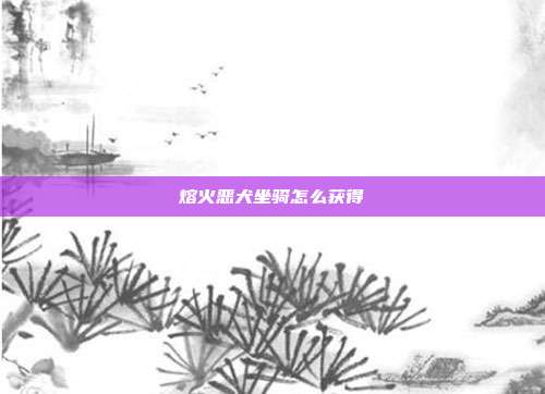 熔火恶犬坐骑怎么获得
