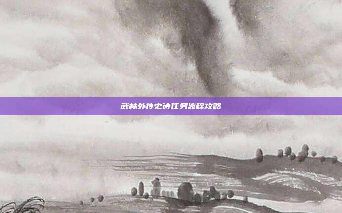 武林外传史诗任务流程攻略