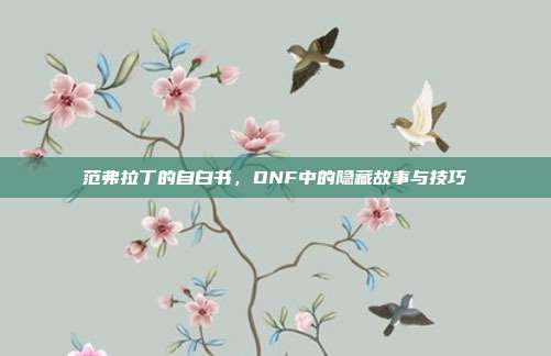 范弗拉丁的自白书,DNF中的隐藏故事与技巧