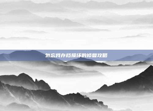 勿忘我存档损坏的修复攻略