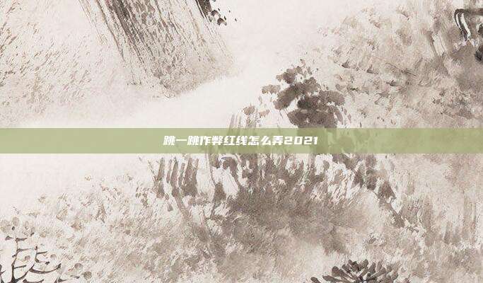 跳一跳作弊红线怎么弄2021