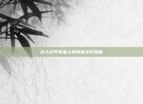 古人过年餐桌上的肉食文化探秘
