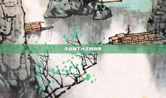 斗战神丁大王的轶事