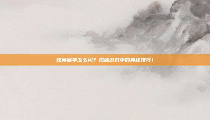 炫舞名字怎么闪?揭秘游戏中的神秘技巧!
