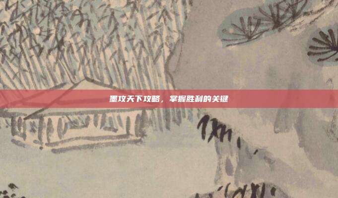 墨攻天下攻略,掌握胜利的关键