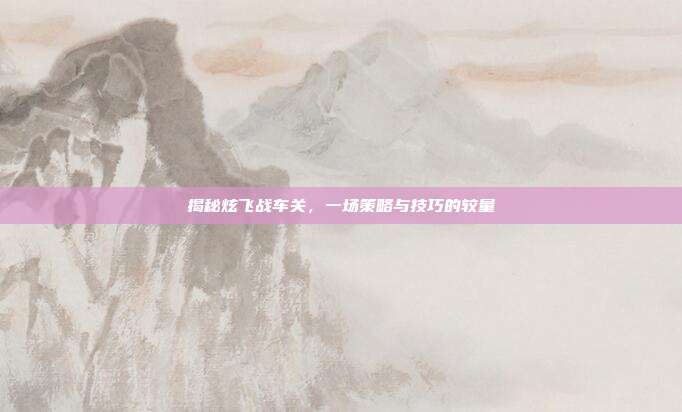 揭秘炫飞战车关,一场策略与技巧的较量