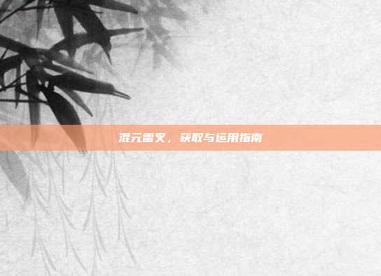 混元雷叉,获取与运用指南
