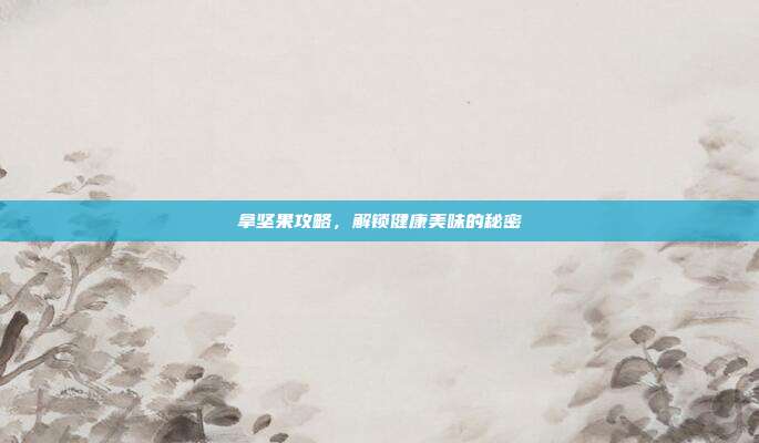 拿坚果攻略,解锁健康美味的秘密