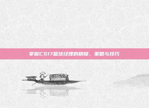 掌握CS17篮球经理的精髓,策略与技巧