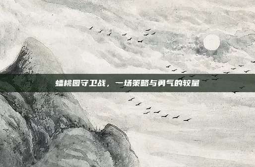 蟠桃园守卫战,一场策略与勇气的较量
