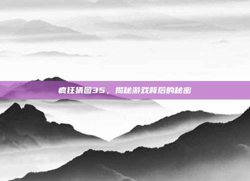 疯狂猜图35,揭秘游戏背后的秘密