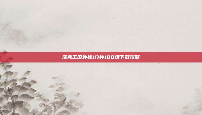 洛克王国外挂1分钟100级下载攻略