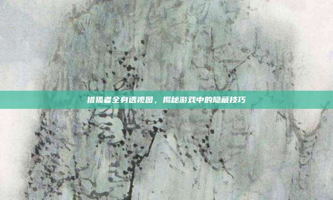 猎狐者全身透视图,揭秘游戏中的隐藏技巧