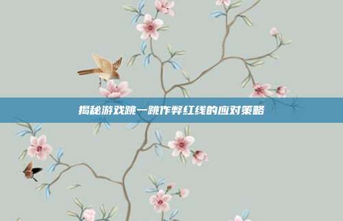 揭秘游戏跳一跳作弊红线的应对策略