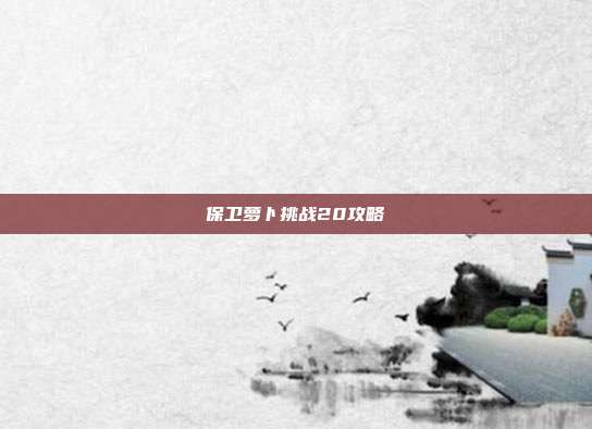 保卫萝卜挑战20攻略