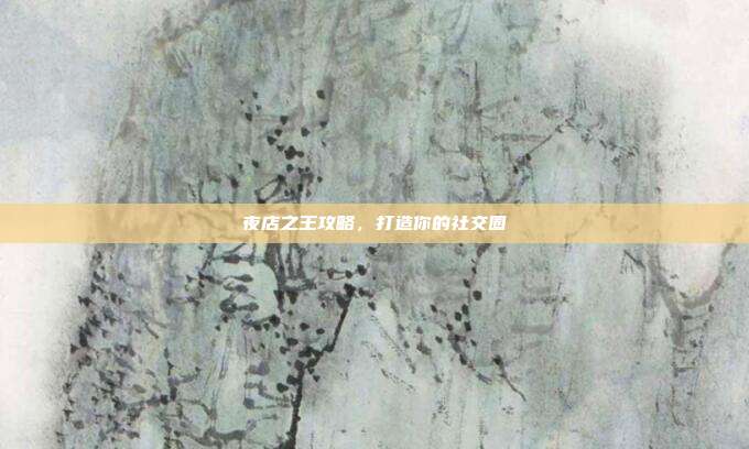 夜店之王攻略,打造你的社交圈