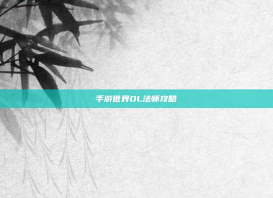 手游世界OL法师攻略