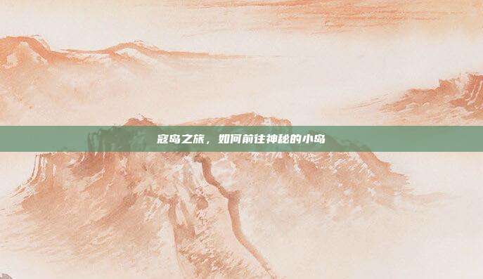 寇岛之旅,如何前往神秘的小岛