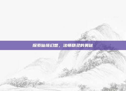 探索仙境幻想,法师精灵的奥秘