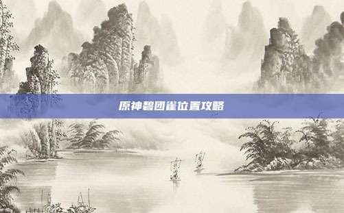 原神碧团雀位置攻略