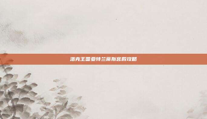 洛克王国亚特兰蒂斯宫殿攻略